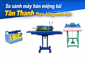 so sánh máy hàn miệng túi Tân Thanh theo nhu cầu